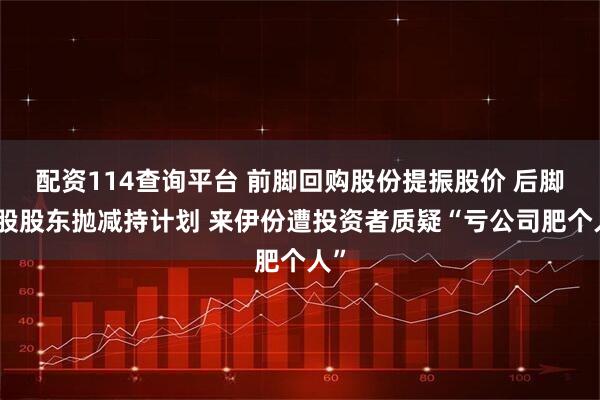 配资114查询平台 前脚回购股份提振股价 后脚控股股东抛减持计划 来伊份遭投资者质疑“亏公司肥个人”