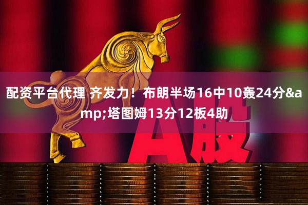 配资平台代理 齐发力！布朗半场16中10轰24分&塔图姆13分12板4助