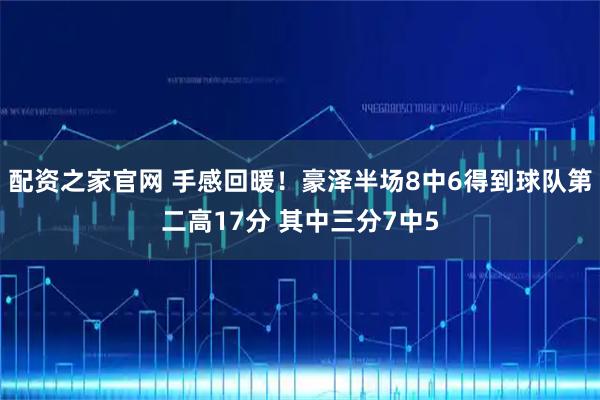 配资之家官网 手感回暖！豪泽半场8中6得到球队第二高17分 其中三分7中5