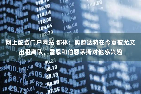网上配资门户网站 都体：奥蓬达将在今夏被尤文出租离队，雷恩和伯恩茅斯对他感兴趣