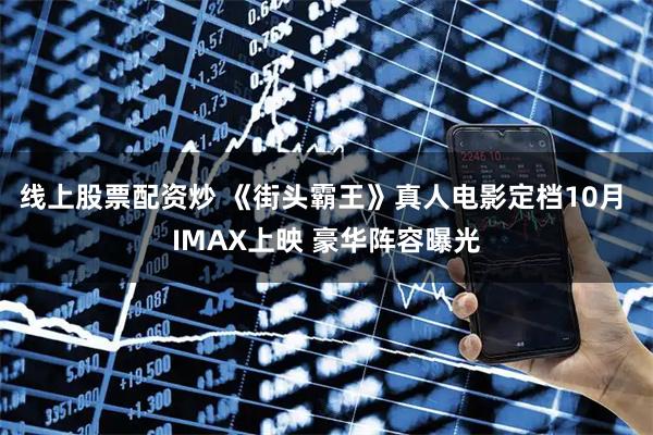 线上股票配资炒 《街头霸王》真人电影定档10月 IMAX上映 豪华阵容曝光